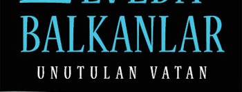 Elveda Balkanlar; Unutulan Vatan